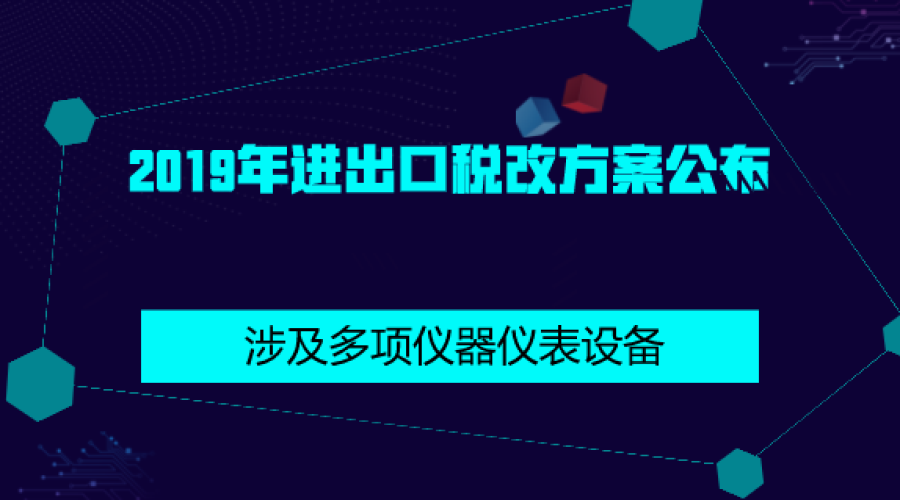 2019年进出口税改方案公布 多项与仪器仪表相关